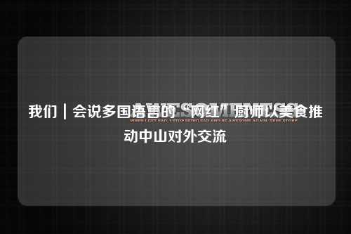 我们｜会说多国语言的“网红”厨师以美食推动中山对外交流