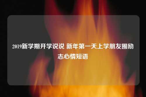 2019新学期开学说说 新年第一天上学朋友圈励志心情短语