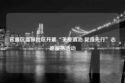 官渡区福保社区开展“关爱滇池 党员先行”志愿服务活动