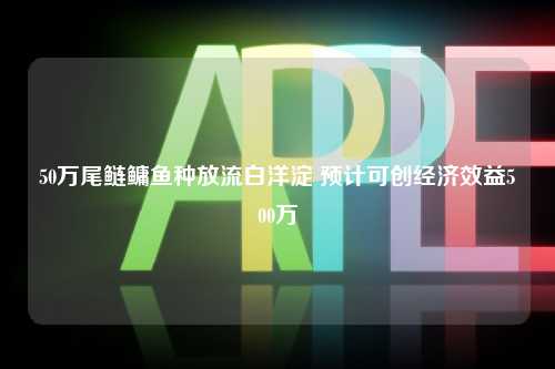 50万尾鲢鳙鱼种放流白洋淀 预计可创经济效益500万