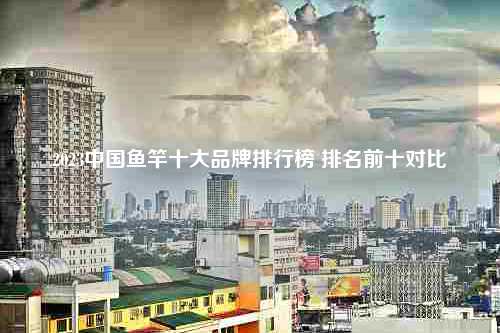 2023中国鱼竿十大品牌排行榜 排名前十对比