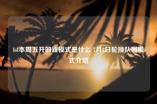 lol本周五开的新模式是什么 7月8日轮换队列模式介绍