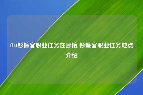 ff14钐镰客职业任务在哪接 钐镰客职业任务地点介绍