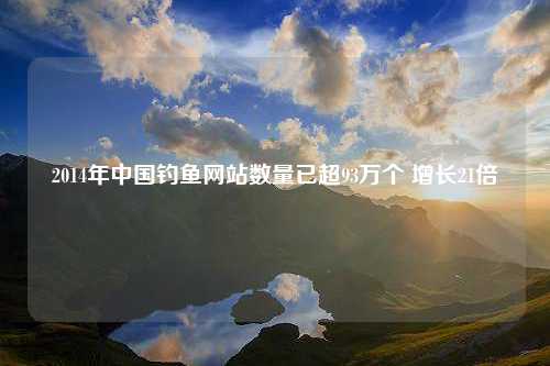 2014年中国钓鱼网站数量已超93万个 增长21倍