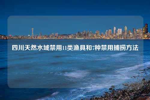 四川天然水域禁用11类渔具和7种禁用捕捞方法