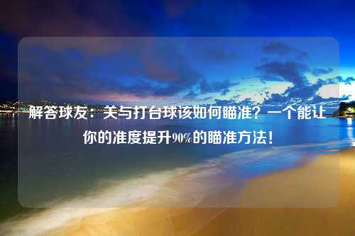 解答球友：关与打台球该如何瞄准？一个能让你的准度提升90%的瞄准方法！