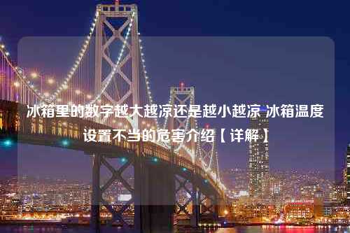 冰箱里的数字越大越凉还是越小越凉 冰箱温度设置不当的危害介绍【详解】