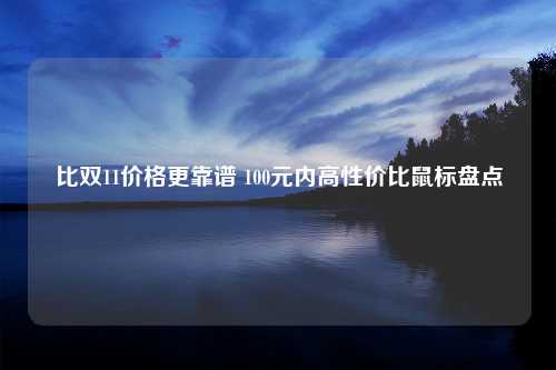 比双11价格更靠谱 100元内高性价比鼠标盘点