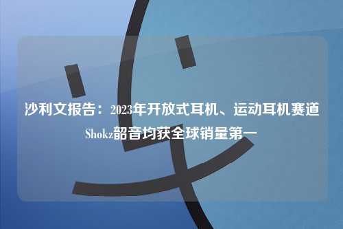 沙利文报告：2023年开放式耳机、运动耳机赛道Shokz韶音均获全球销量第一