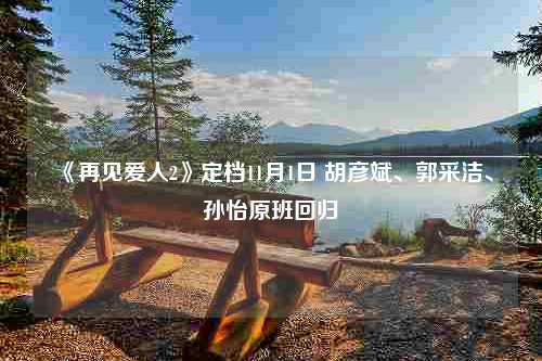 《再见爱人2》定档11月1日 胡彦斌、郭采洁、孙怡原班回归