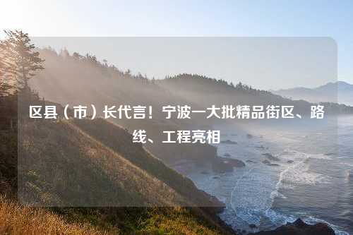 区县（市）长代言！宁波一大批精品街区、路线、工程亮相