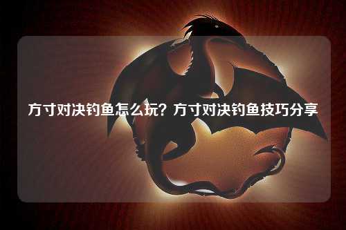 方寸对决钓鱼怎么玩？方寸对决钓鱼技巧分享