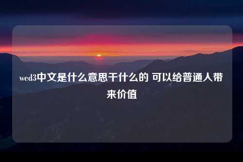 wed3中文是什么意思干什么的 可以给普通人带来价值