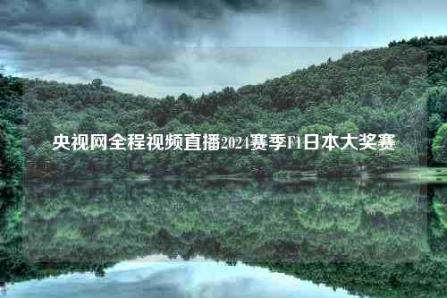 央视网全程视频直播2024赛季F1日本大奖赛