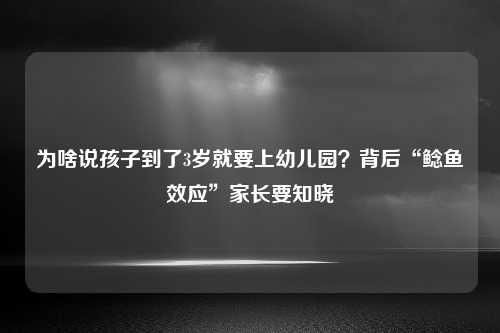 为啥说孩子到了3岁就要上幼儿园？背后“鲶鱼效应”家长要知晓