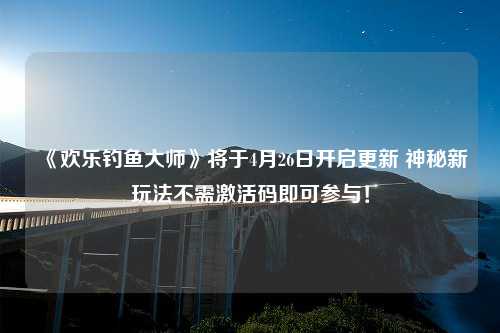 《欢乐钓鱼大师》将于4月26日开启更新 神秘新玩法不需激活码即可参与！