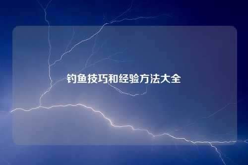 钓鱼技巧和经验方法大全