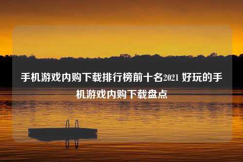 手机游戏内购下载排行榜前十名2021 好玩的手机游戏内购下载盘点