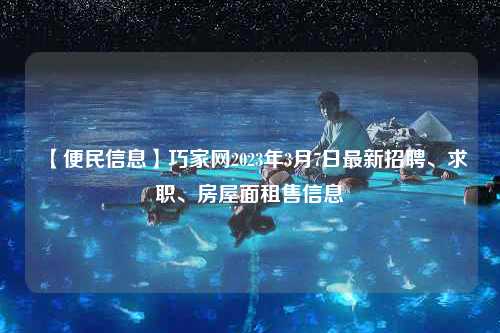 【便民信息】巧家网2023年3月7日最新招聘、求职、房屋面租售信息