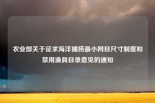 农业部关于征求海洋捕捞最小网目尺寸制度和禁用渔具目录意见的通知