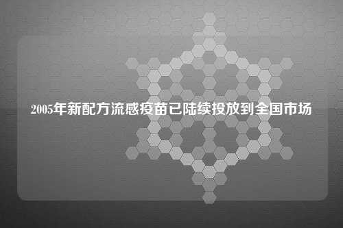 2005年新配方流感疫苗已陆续投放到全国市场