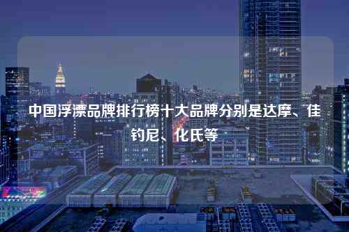 中国浮漂品牌排行榜十大品牌分别是达摩、佳钓尼、化氏等