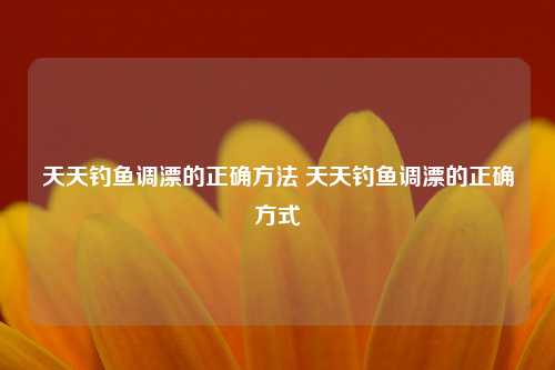 天天钓鱼调漂的正确方法 天天钓鱼调漂的正确方式