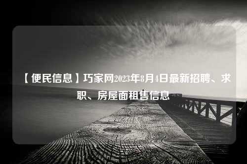 【便民信息】巧家网2023年8月4日最新招聘、求职、房屋面租售信息