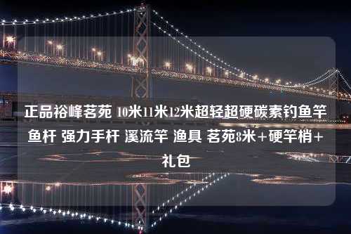 正品裕峰茗苑 10米11米12米超轻超硬碳素钓鱼竿鱼杆 强力手杆 溪流竿 渔具 茗苑8米+硬竿梢+礼包