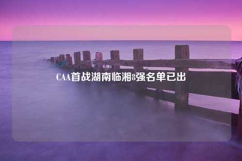 CAA首战湖南临湘8强名单已出