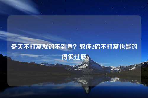 冬天不打窝就钓不到鱼？教你2招不打窝也能钓得很过瘾