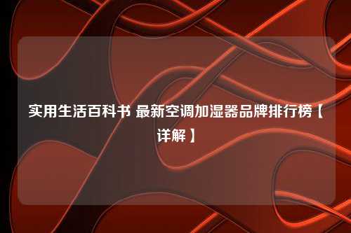 实用生活百科书 最新空调加湿器品牌排行榜【详解】