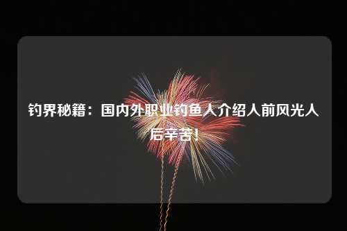 钓界秘籍：国内外职业钓鱼人介绍人前风光人后辛苦！