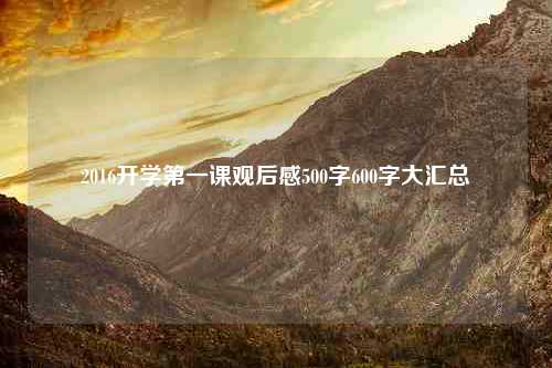 2016开学第一课观后感500字600字大汇总