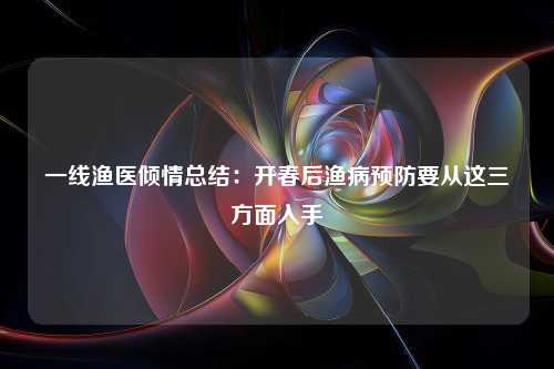 一线渔医倾情总结：开春后渔病预防要从这三方面入手