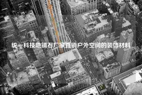 统一科技地铺石厂家直销户外空间的装饰材料