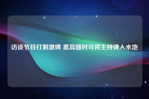 访谈节目打刺激牌 嘉宾随时可将主持弹入水池