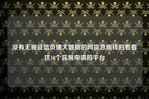 没有无视征信负债大数据的网贷急用钱的看看这10个容易申请的平台