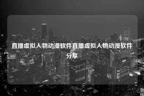 直播虚拟人物动漫软件直播虚拟人物动漫软件分享