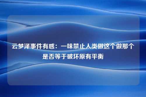 云梦泽事件有感：一味禁止人类做这个做那个是否等于破坏原有平衡