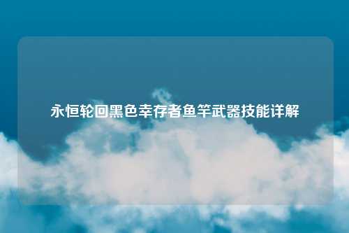 永恒轮回黑色幸存者鱼竿武器技能详解