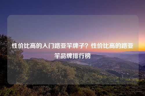 性价比高的入门路亚竿牌子？性价比高的路亚竿品牌排行榜