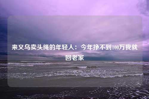 来义乌卖头绳的年轻人：今年挣不到100万我就回老家