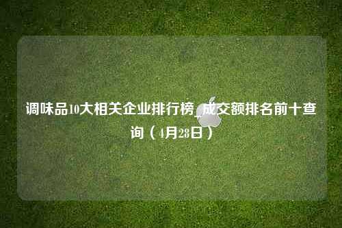 调味品10大相关企业排行榜_成交额排名前十查询（4月28日）