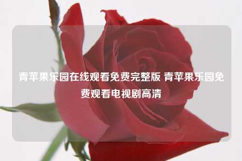 青苹果乐园在线观看免费完整版 青苹果乐园免费观看电视剧高清