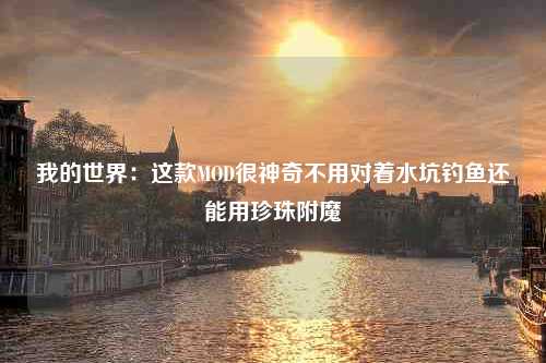 我的世界：这款MOD很神奇不用对着水坑钓鱼还能用珍珠附魔