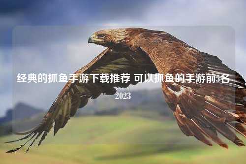 经典的抓鱼手游下载推荐 可以抓鱼的手游前5名2023