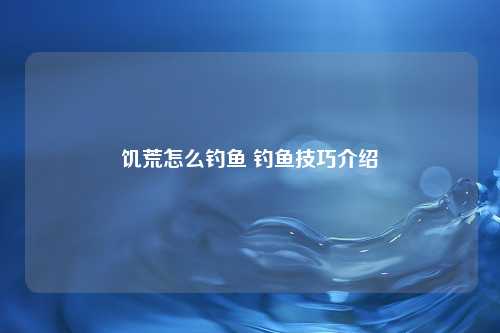 饥荒怎么钓鱼 钓鱼技巧介绍