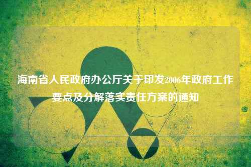 海南省人民政府办公厅关于印发2006年政府工作要点及分解落实责任方案的通知