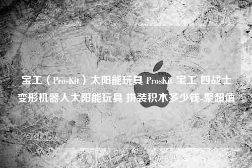 宝工（ProsKit）太阳能玩具 ProsKit 宝工 四战士变形机器人太阳能玩具 拼装积木多少钱-聚超值